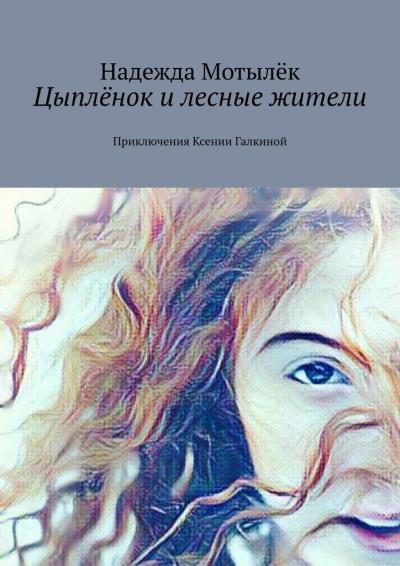 Книга Цыплёнок и лесные жители. Приключения Ксении Галкиной (Надежда Мотылёк)